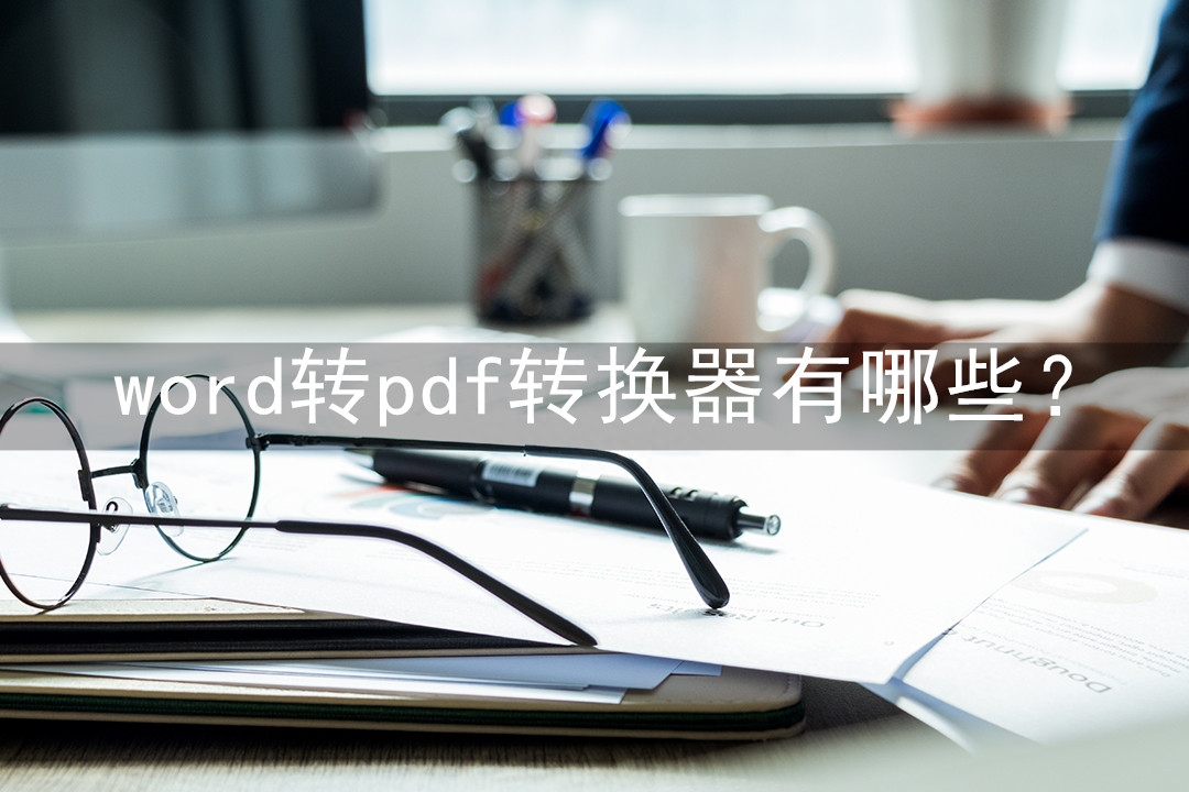 word转pdf转换器有哪些?这是三款非常好用的pdf转换器(图1)