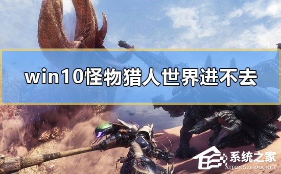 Win10怪物猎人世界进不去怎么办?Win10怪物猎人世界进不去的解决方法(图1) Win10怪物猎人世界进不去怎么办?